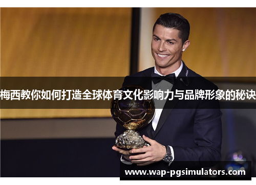 梅西教你如何打造全球体育文化影响力与品牌形象的秘诀 梅西教你如何打造全球体育文化影响力与品牌形象的秘诀