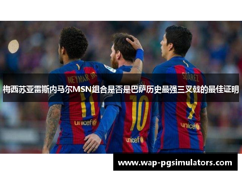 梅西苏亚雷斯内马尔MSN组合是否是巴萨历史最强三叉戟的最佳证明