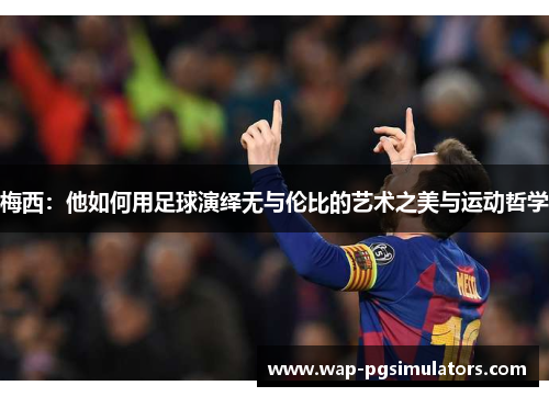 梅西：他如何用足球演绎无与伦比的艺术之美与运动哲学