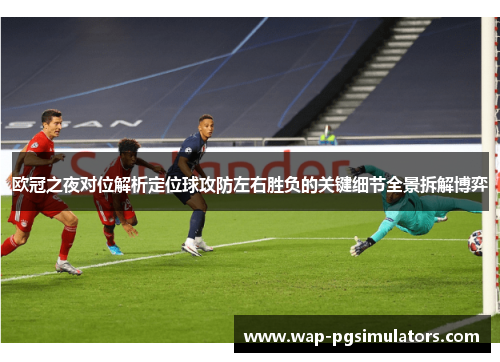欧冠之夜对位解析定位球攻防左右胜负的关键细节全景拆解博弈