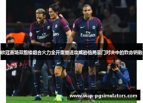 欧冠赛场双前锋组合火力全开重塑进攻威胁格局豪门对决中的致命钥匙