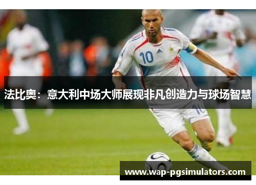法比奥：意大利中场大师展现非凡创造力与球场智慧