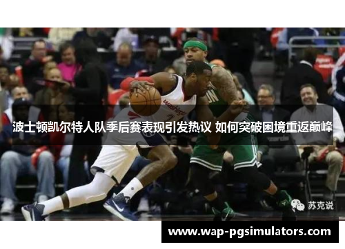 波士顿凯尔特人队季后赛表现引发热议 如何突破困境重返巅峰