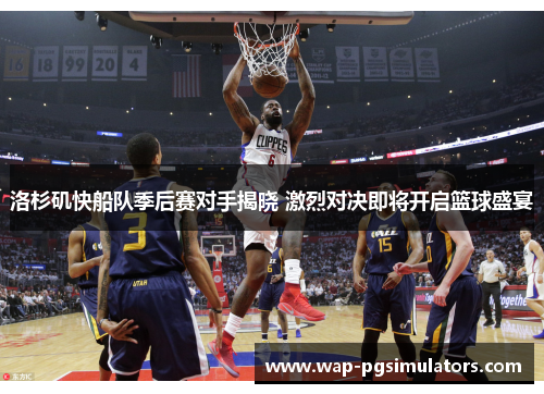 洛杉矶快船队季后赛对手揭晓 激烈对决即将开启篮球盛宴