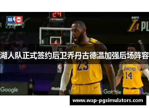 湖人队正式签约后卫乔丹古德温加强后场阵容