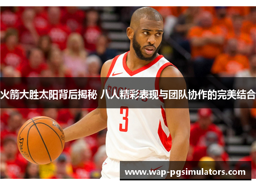 火箭大胜太阳背后揭秘 八人精彩表现与团队协作的完美结合