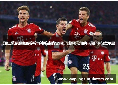拜仁慕尼黑如何通过创新战略实现足球俱乐部的长期可持续发展 拜仁慕尼黑如何通过创新战略实现足球俱乐部的长期可持续发展